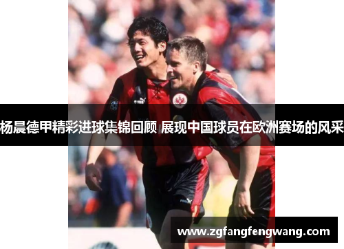 杨晨德甲精彩进球集锦回顾 展现中国球员在欧洲赛场的风采