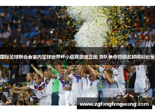 国际足球联合会室内足球世界杯小组赛激战正酣 各队争夺晋级名额精彩纷呈