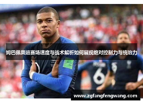 姆巴佩奥运赛场速度与战术解析如何展现绝对控制力与统治力