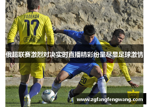 俄超联赛激烈对决实时直播精彩纷呈尽显足球激情