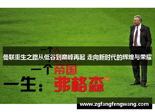 曼联重生之路从低谷到巅峰再起 走向新时代的辉煌与荣耀