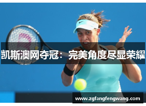 凯斯澳网夺冠：完美角度尽显荣耀