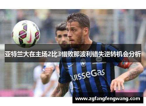 亚特兰大在主场2比3惜败那波利错失逆转机会分析