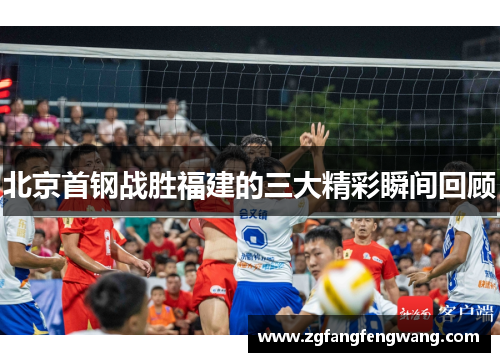 北京首钢战胜福建的三大精彩瞬间回顾