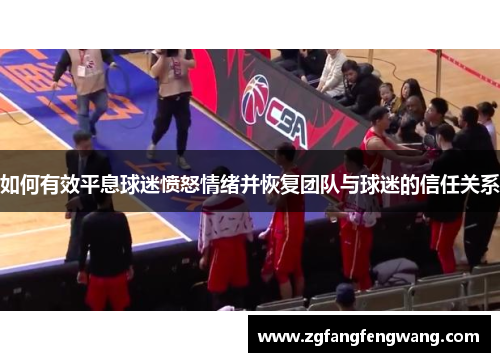 如何有效平息球迷愤怒情绪并恢复团队与球迷的信任关系