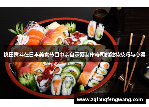桃田贤斗在日本美食节目中亲自示范制作寿司的独特技巧与心得