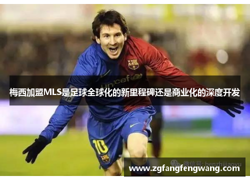 梅西加盟MLS是足球全球化的新里程碑还是商业化的深度开发