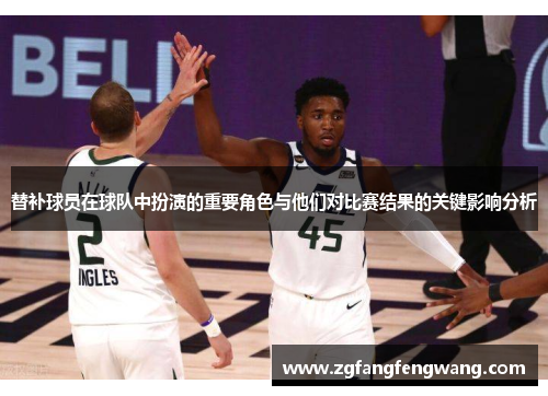 替补球员在球队中扮演的重要角色与他们对比赛结果的关键影响分析