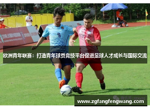 欧洲青年联赛：打造青年球员竞技平台促进足球人才成长与国际交流