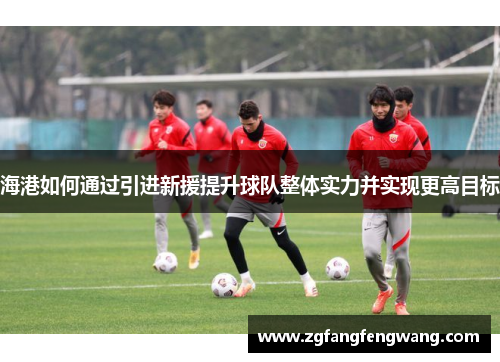 海港如何通过引进新援提升球队整体实力并实现更高目标