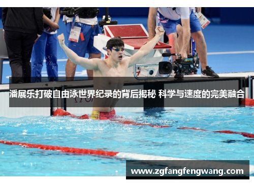 潘展乐打破自由泳世界纪录的背后揭秘 科学与速度的完美融合