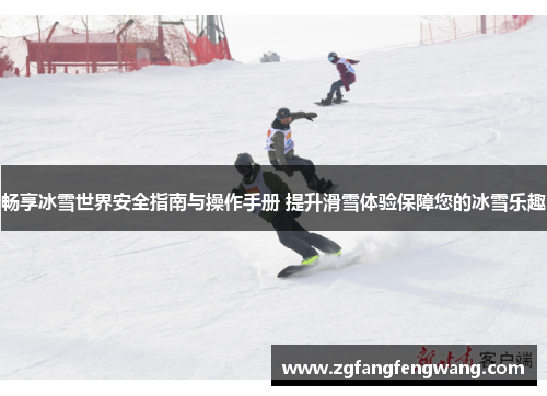 畅享冰雪世界安全指南与操作手册 提升滑雪体验保障您的冰雪乐趣