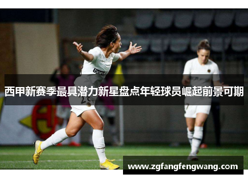 西甲新赛季最具潜力新星盘点年轻球员崛起前景可期