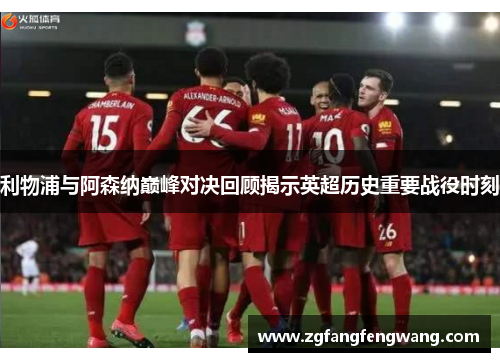 利物浦与阿森纳巅峰对决回顾揭示英超历史重要战役时刻