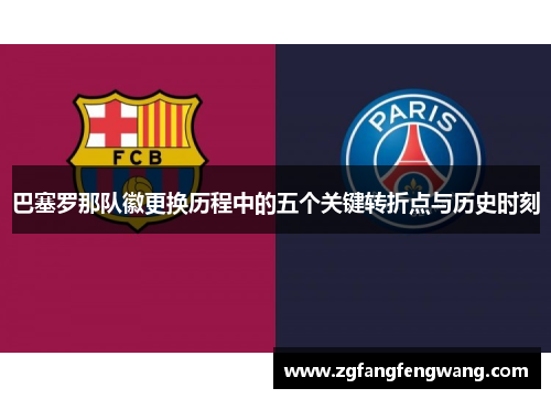 巴塞罗那队徽更换历程中的五个关键转折点与历史时刻