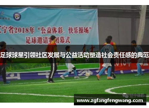 足球球星引领社区发展与公益活动塑造社会责任感的典范